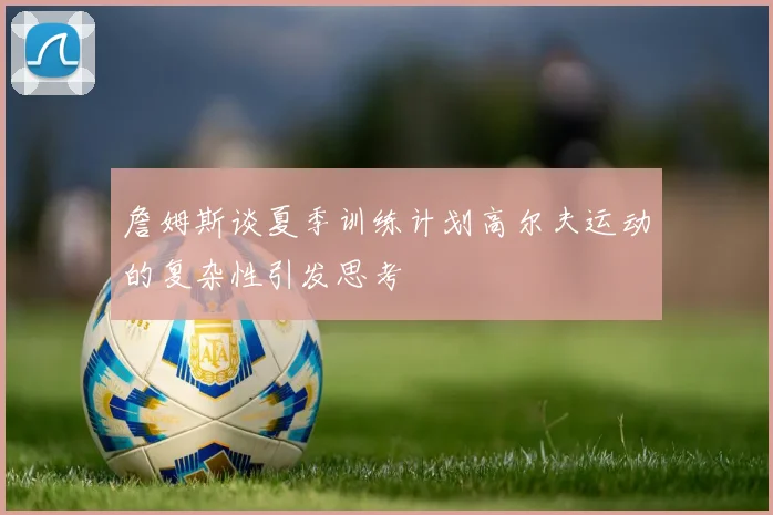 詹姆斯谈夏季训练计划高尔夫运动的复杂性引发思考