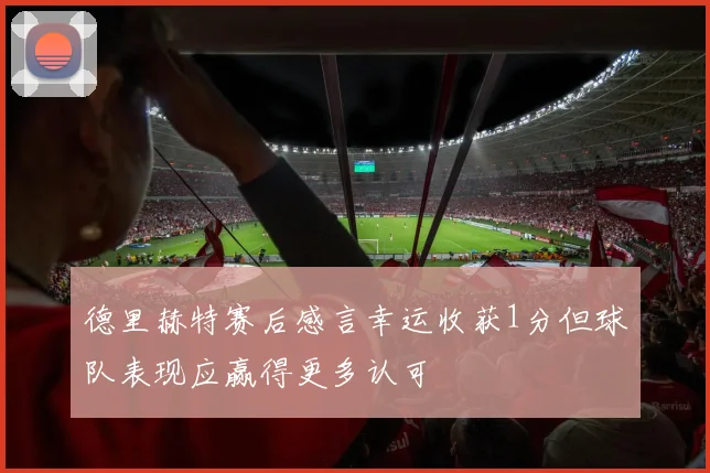 德里赫特赛后感言幸运收获1分但球队表现应赢得更多认可