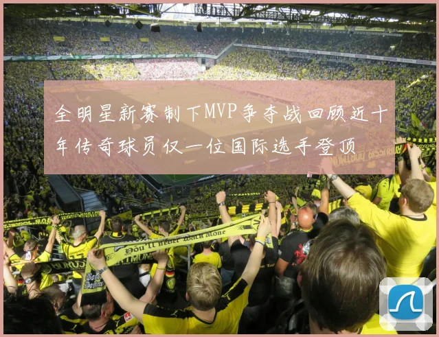 全明星新赛制下MVP争夺战回顾近十年传奇球员仅一位国际选手登顶