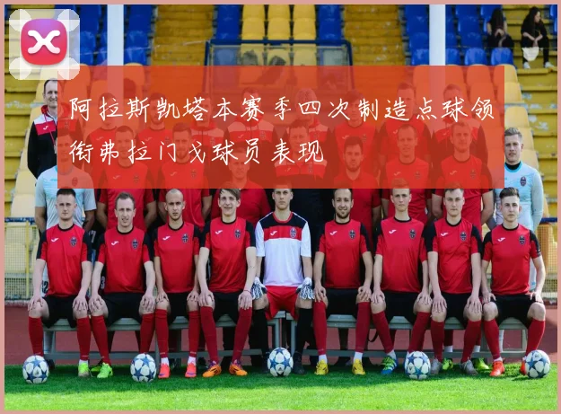 阿拉斯凯塔本赛季四次制造点球领衔弗拉门戈球员表现