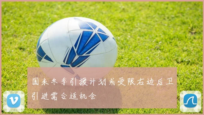 国米冬季引援计划或受限右边后卫引进需合适机会