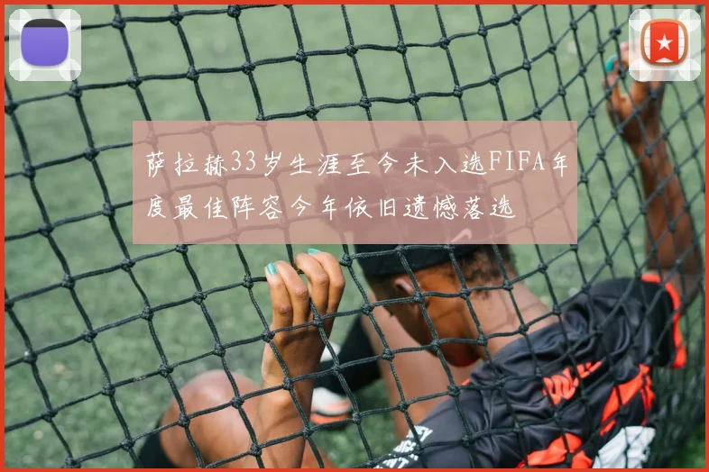 萨拉赫33岁生涯至今未入选FIFA年度最佳阵容今年依旧遗憾落选