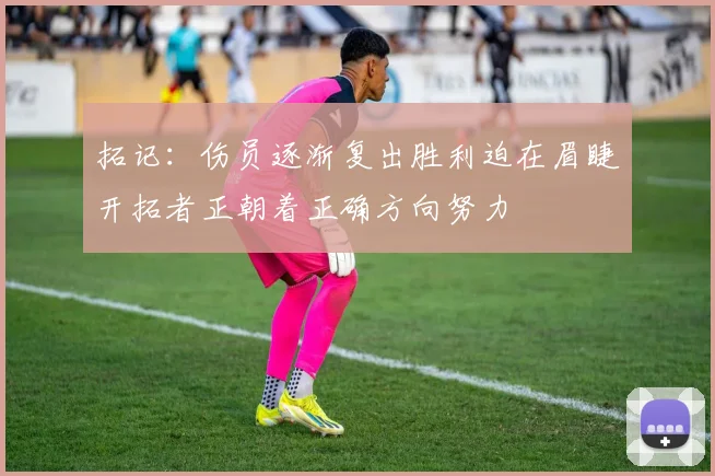 拓记：伤员逐渐复出胜利迫在眉睫开拓者正朝着正确方向努力