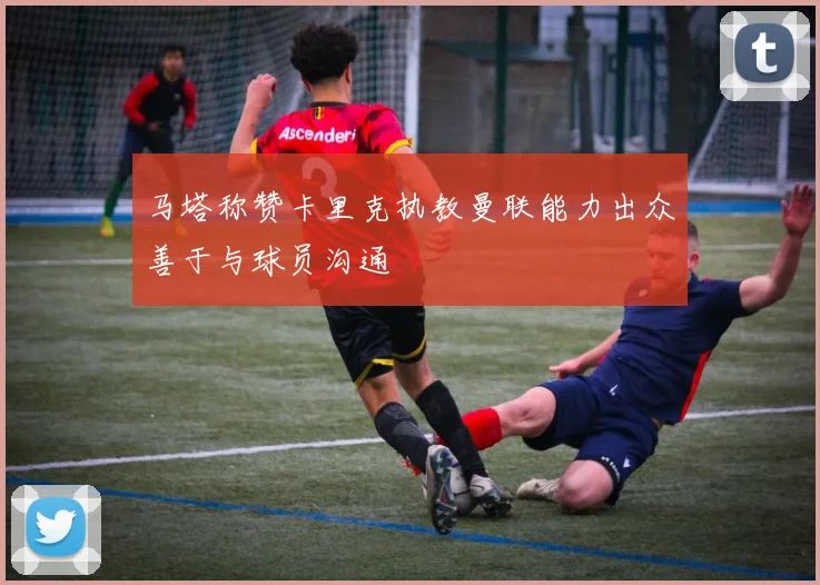 马塔称赞卡里克执教曼联能力出众善于与球员沟通