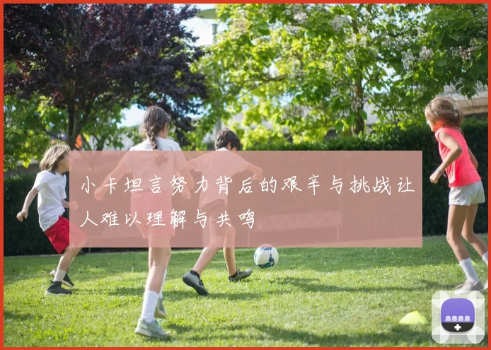 小卡坦言努力背后的艰辛与挑战让人难以理解与共鸣