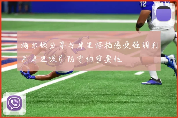 梅尔顿分享与库里搭档感受强调利用库里吸引防守的重要性