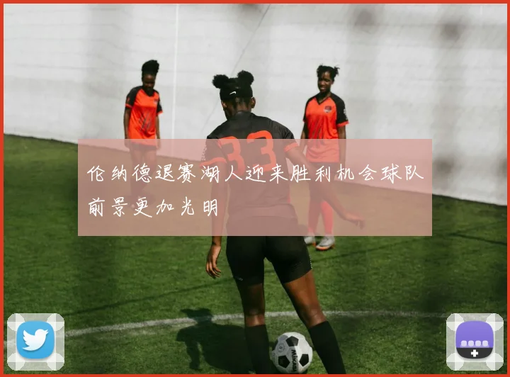 伦纳德退赛湖人迎来胜利机会球队前景更加光明