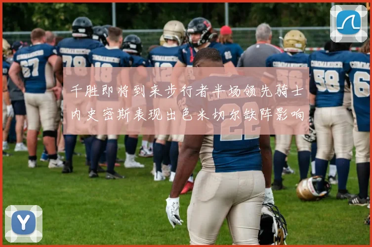 千胜即将到来步行者半场领先骑士内史密斯表现出色米切尔缺阵影响比赛走势