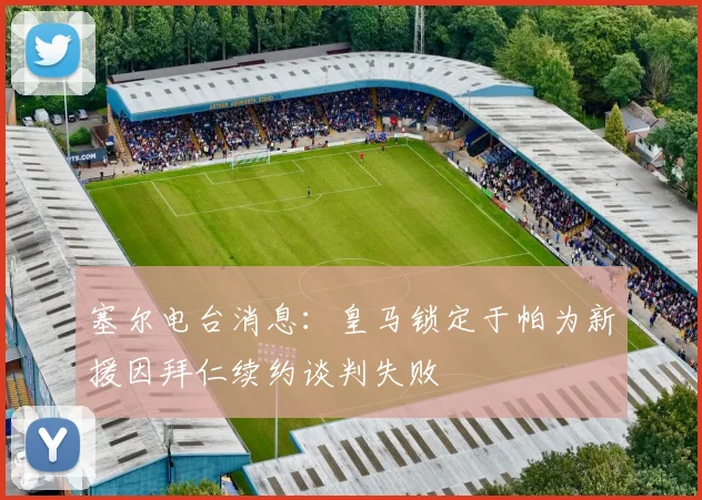 塞尔电台消息：皇马锁定于帕为新援因拜仁续约谈判失败