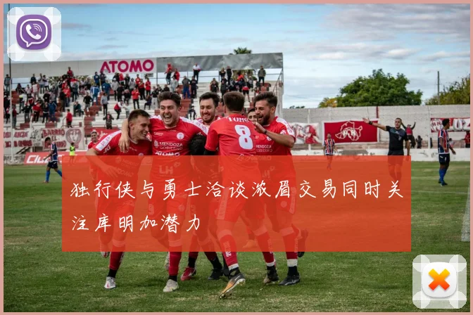 独行侠与勇士洽谈浓眉交易同时关注库明加潜力