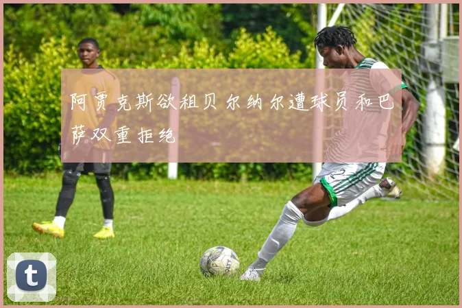 阿贾克斯欲租贝尔纳尔遭球员和巴萨双重拒绝