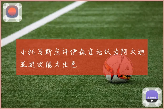 小托马斯点评伊森言论认为阿夫迪亚进攻能力出色