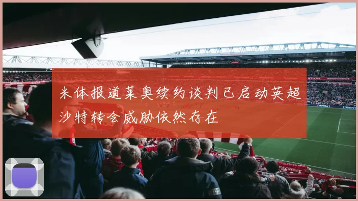 米体报道莱奥续约谈判已启动英超沙特转会威胁依然存在