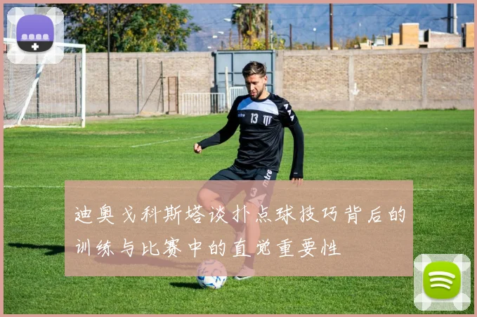 迪奥戈科斯塔谈扑点球技巧背后的训练与比赛中的直觉重要性