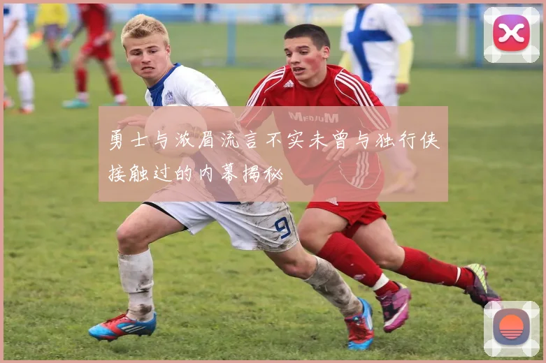 勇士与浓眉流言不实未曾与独行侠接触过的内幕揭秘