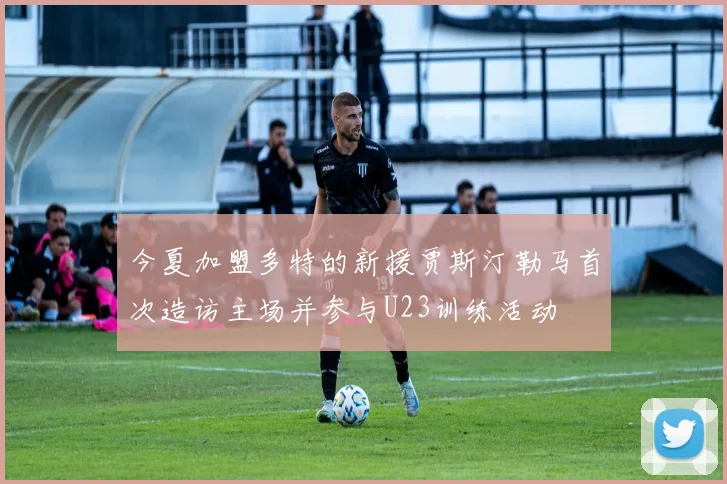 今夏加盟多特的新援贾斯汀勒马首次造访主场并参与U23训练活动