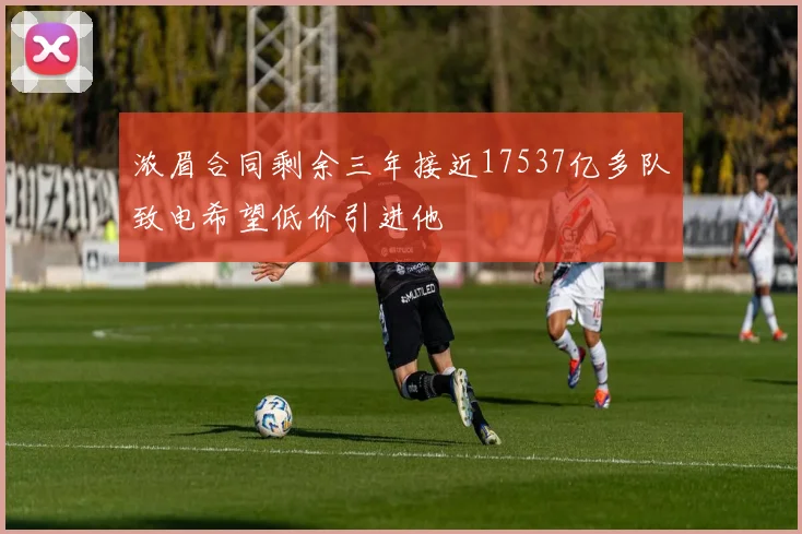 浓眉合同剩余三年接近17537亿多队致电希望低价引进他