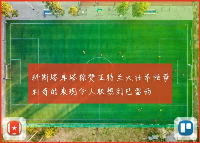 科斯塔库塔称赞亚特兰大壮举帕萨利奇的表现令人联想到巴雷西